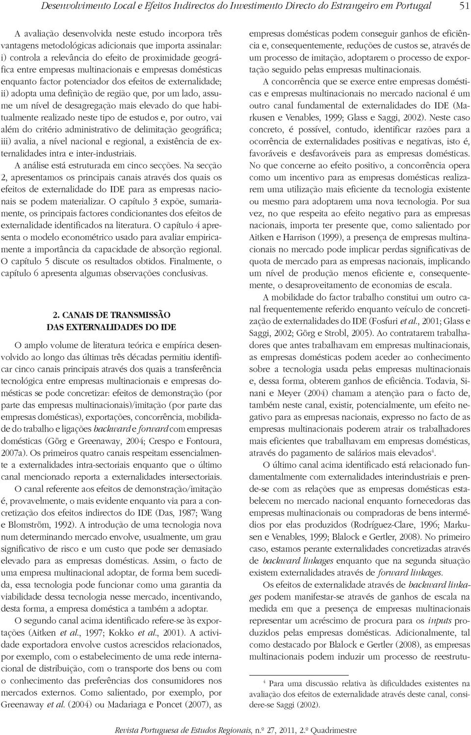 definição de região que, por um lado, assume um nível de desagregação mais elevado do que habualmente realizado neste tipo de estudos e, por outro, vai além do crério administrativo de delimação