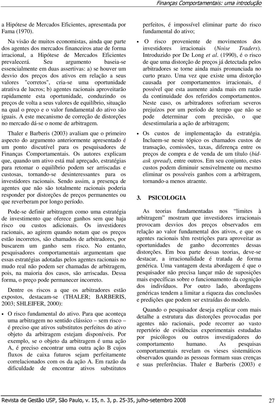 Seu argumento baseia-se essencialmente em duas assertivas: a) se houver um desvio dos preços dos ativos em relação a seus valores "corretos", cria-se uma oportunidade atrativa de lucros; b) agentes