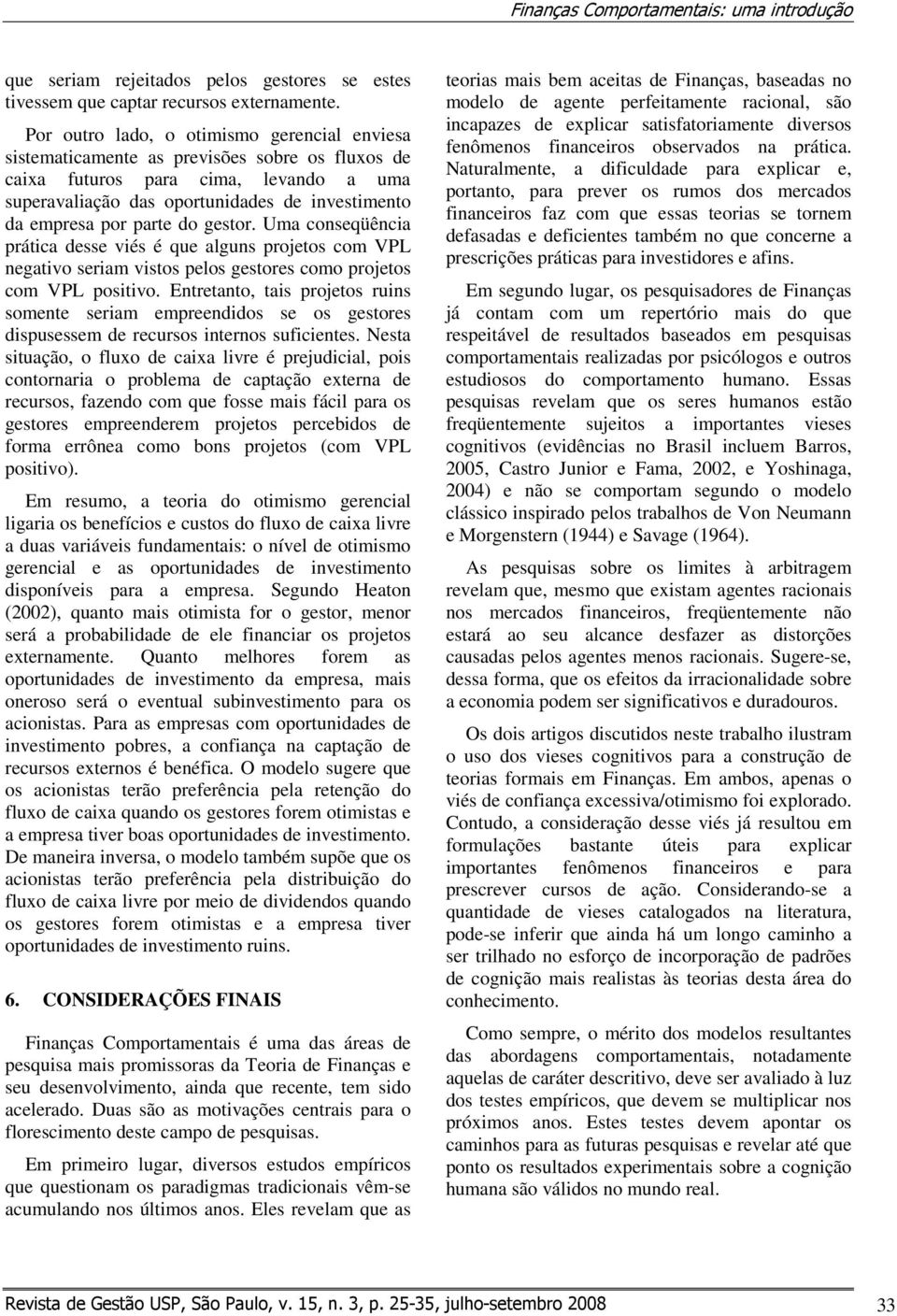 parte do gestor. Uma conseqüência prática desse viés é que alguns projetos com VPL negativo seriam vistos pelos gestores como projetos com VPL positivo.