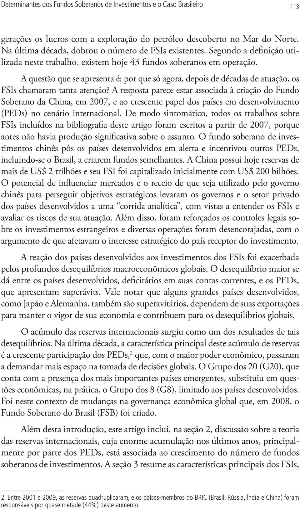 A questão que se apresenta é: por que só agora, depois de décadas de atuação, os FSIs chamaram tanta atenção?