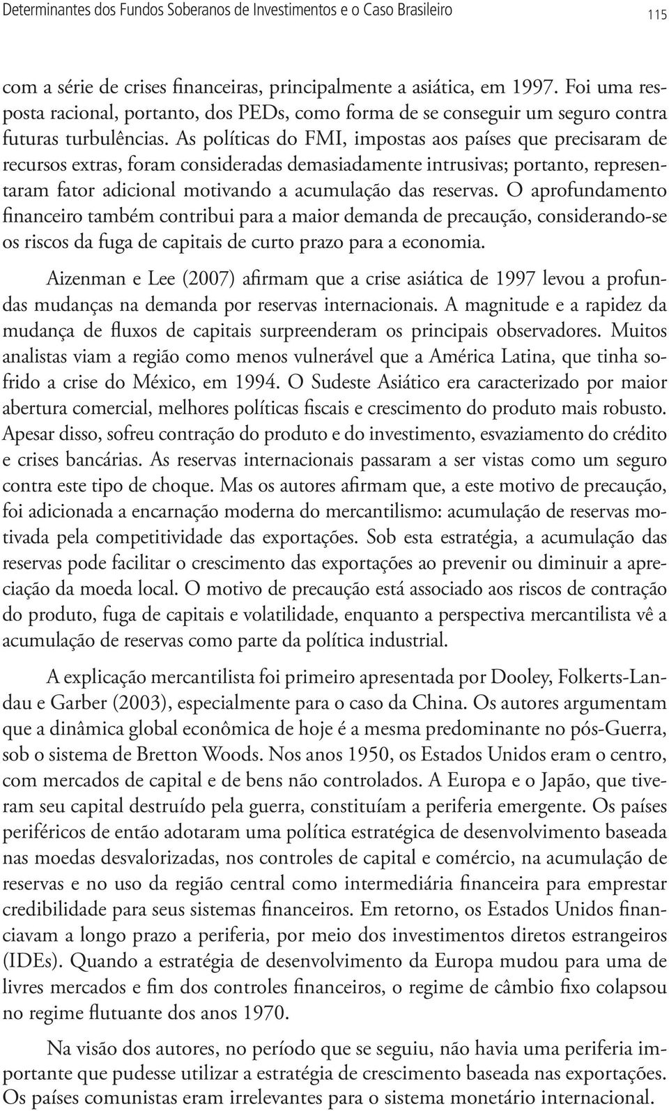 As políticas do FMI, impostas aos países que precisaram de recursos extras, foram consideradas demasiadamente intrusivas; portanto, representaram fator adicional motivando a acumulação das reservas.