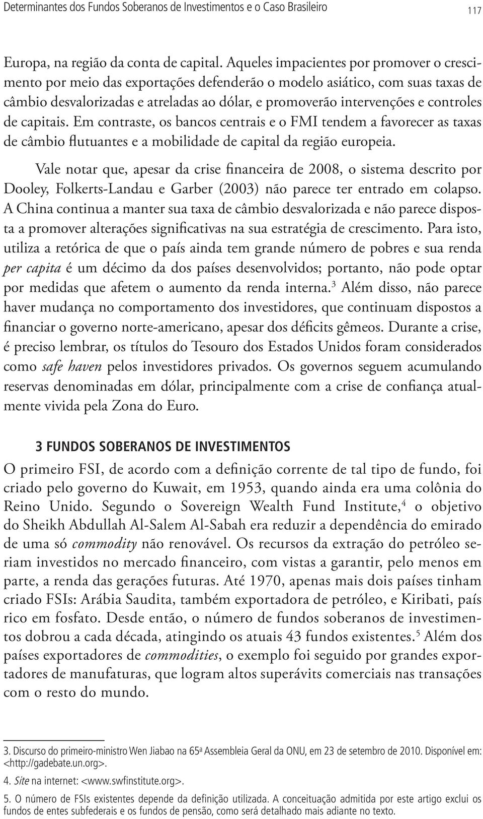 controles de capitais. Em contraste, os bancos centrais e o FMI tendem a favorecer as taxas de câmbio flutuantes e a mobilidade de capital da região europeia.