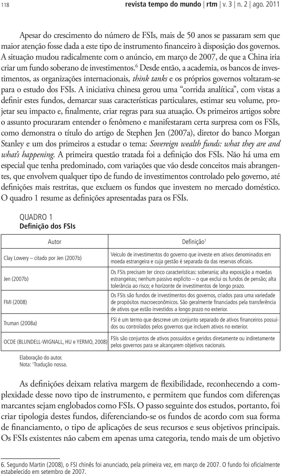 A situação mudou radicalmente com o anúncio, em março de 2007, de que a China iria criar um fundo soberano de investimentos.