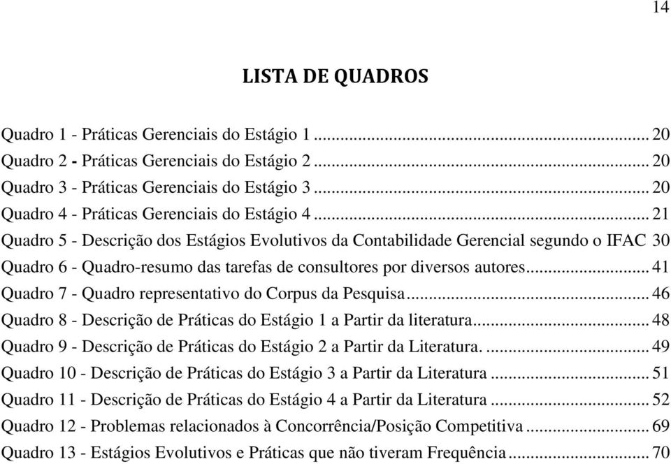 .. 21 Quadro 5 - Descrição dos Estágios Evolutivos da Contabilidade Gerencial segundo o IFAC 30 Quadro 6 - Quadro-resumo das tarefas de consultores por diversos autores.