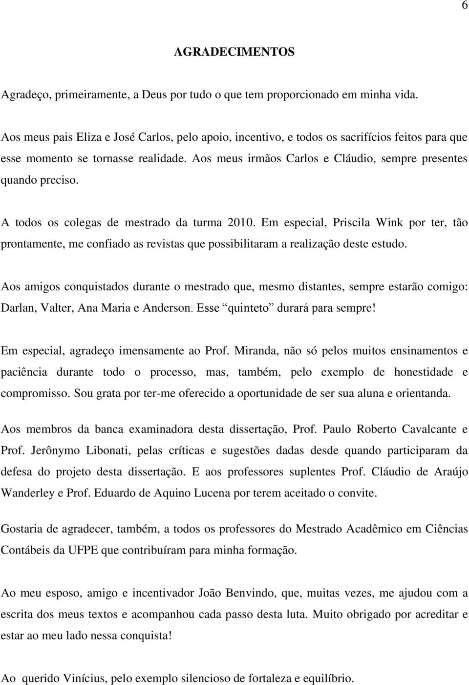 A todos os colegas de mestrado da turma 2010. Em especial, Priscila Wink por ter, tão prontamente, me confiado as revistas que possibilitaram a realização deste estudo.