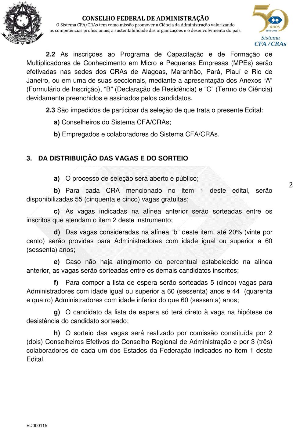 pelos candidatos. 2.3 São impedidos de participar da seleção de que trata o presente Edital: a) Conselheiros do Sistema CFA/CRAs; b) Empregados e colaboradores do Sistema CFA/CRAs. 3.