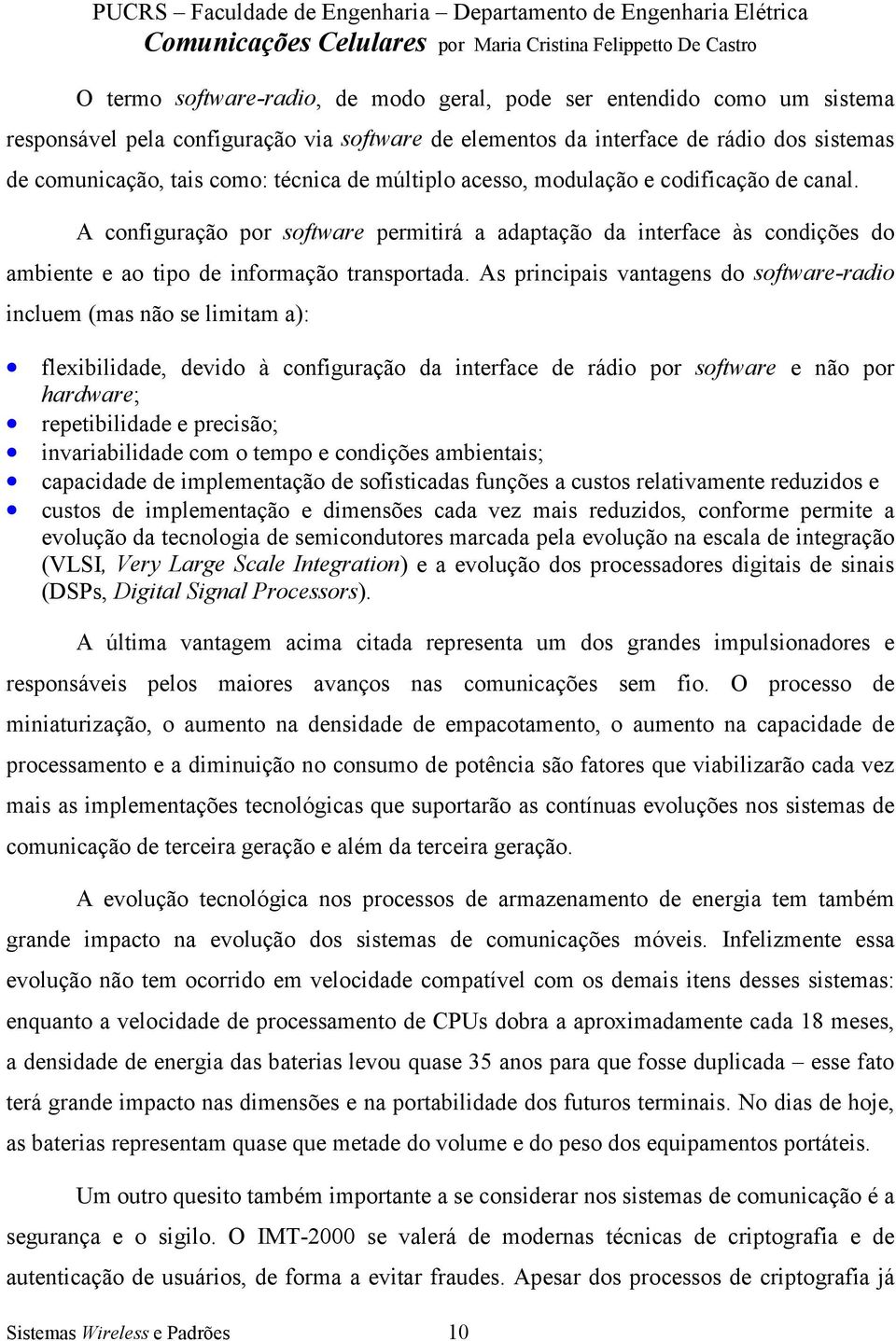 As principais vantagens do software-radio incluem (mas não se limitam a): flexibilidade, devido à configuração da interface de rádio por software e não por hardware; repetibilidade e precisão;