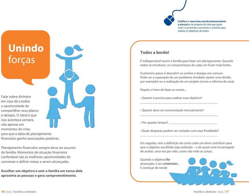 Pode ser a superação de um problema imediato (quitar uma dívida, por exemplo) ou a realização de um projeto (como a reforma da casa). Depois, é hora de fazer as contas.