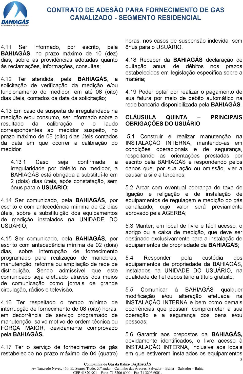 13 Em caso de suspeita de irregularidade na medição e/ou consumo, ser informado sobre o resultado da calibração e o laudo correspondentes ao medidor suspeito, no prazo máximo de 08 (oito) dias úteis