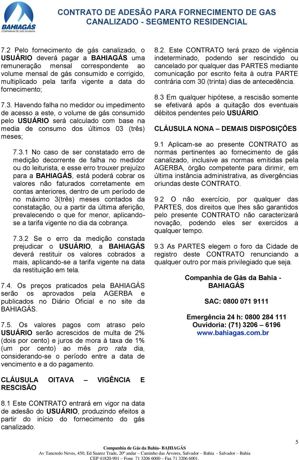 Havendo falha no medidor ou impedimento de acesso a este, o volume de gás consumido pelo USUÁRIO será calculado com base na media de consumo dos últimos 03 