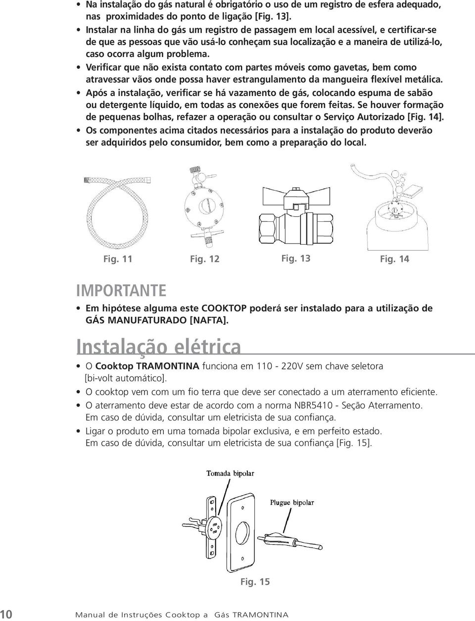 Verificar que não exista contato com partes móveis como gavetas, bem como atravessar vãos onde possa haver estrangulamento da mangueira flexível metálica.