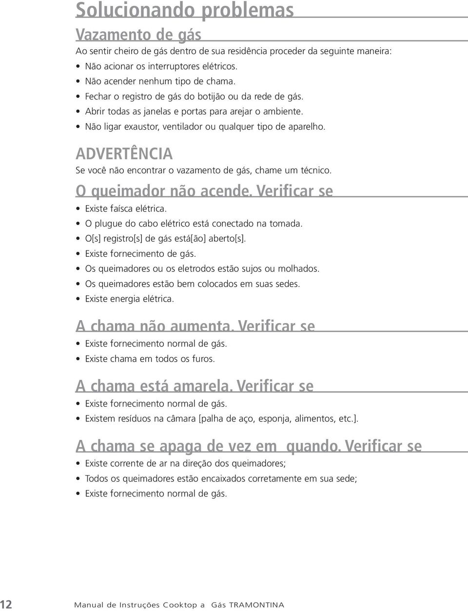 Advertência Se você não encontrar o vazamento de gás, chame um técnico. O queimador não acende. Verificar se Existe faísca elétrica. O plugue do cabo elétrico está conectado na tomada.