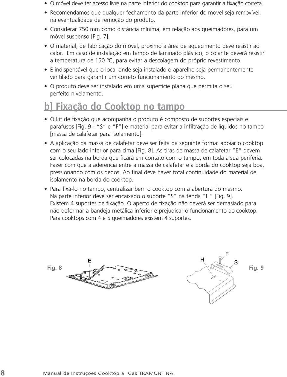 Considerar 750 mm como distância mínima, em relação aos queimadores, para um móvel suspenso [Fig. 7]. O material, de fabricação do móvel, próximo a área de aquecimento deve resistir ao calor.