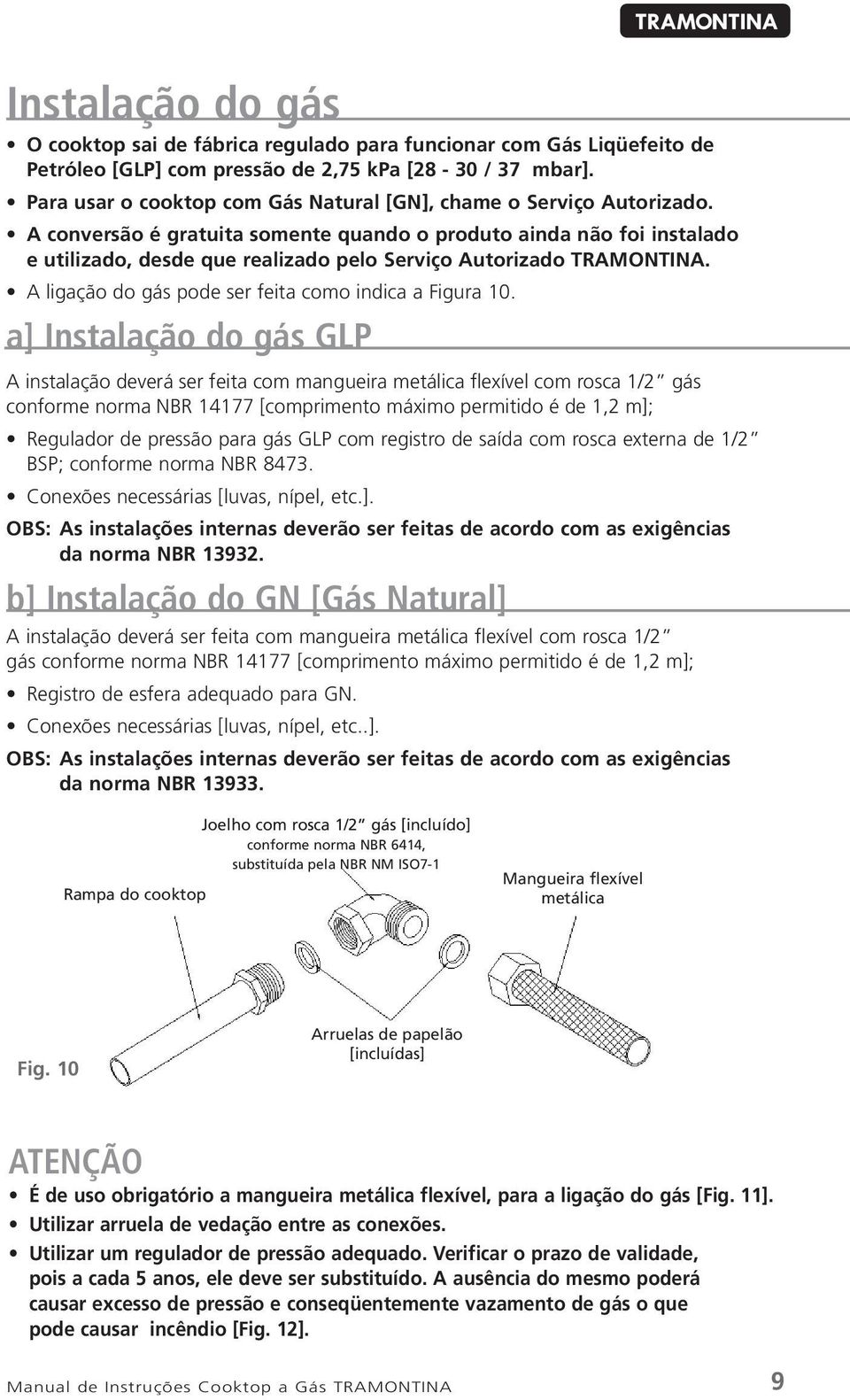 A conversão é gratuita somente quando o produto ainda não foi instalado e utilizado, desde que realizado pelo Serviço Autorizado TRAMONTINA. A ligação do gás pode ser feita como indica a Figura 10.