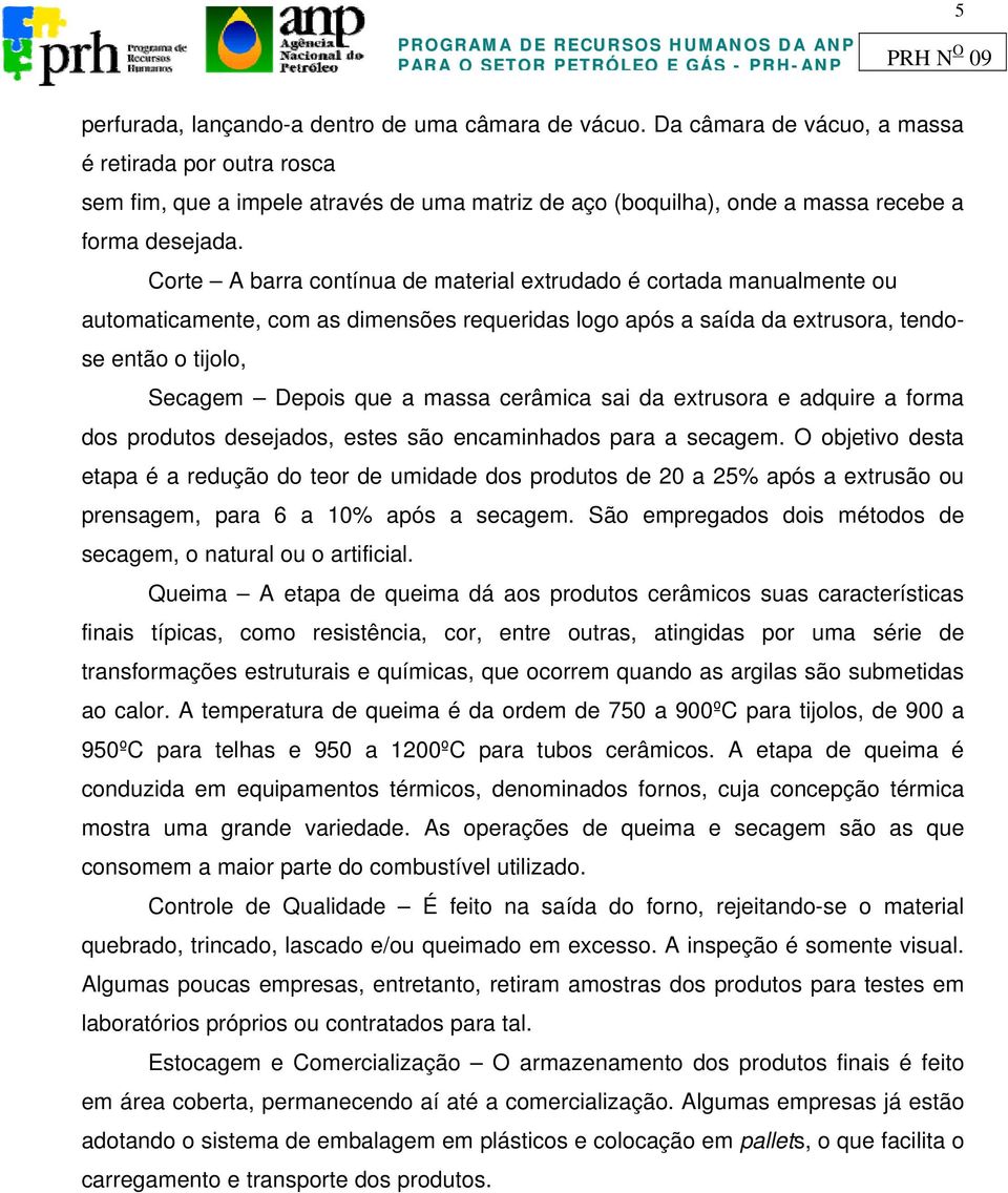 Corte A barra contínua de material extrudado é cortada manualmente ou automaticamente, com as dimensões requeridas logo após a saída da extrusora, tendose então o tijolo, Secagem Depois que a massa