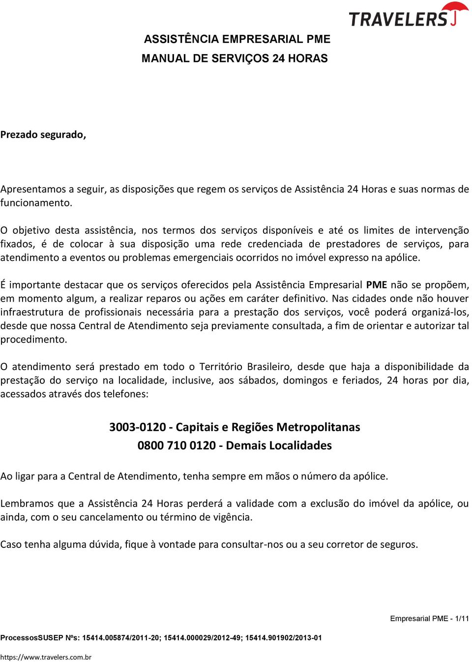 atendimento a eventos ou problemas emergenciais ocorridos no imóvel expresso na apólice.