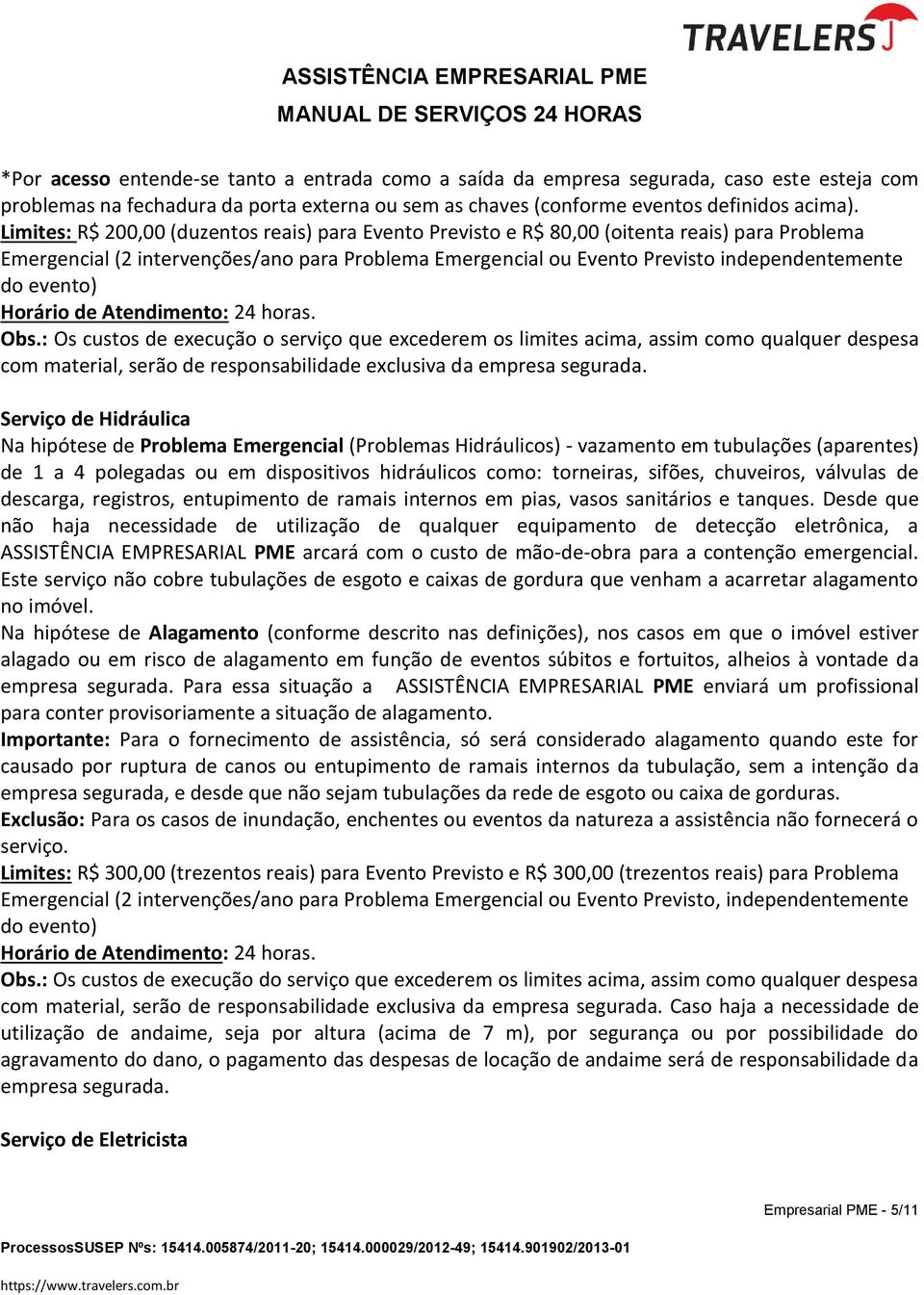 evento) Obs.: Os custos de execução o serviço que excederem os limites acima, assim como qualquer despesa com material, serão de responsabilidade exclusiva da empresa segurada.