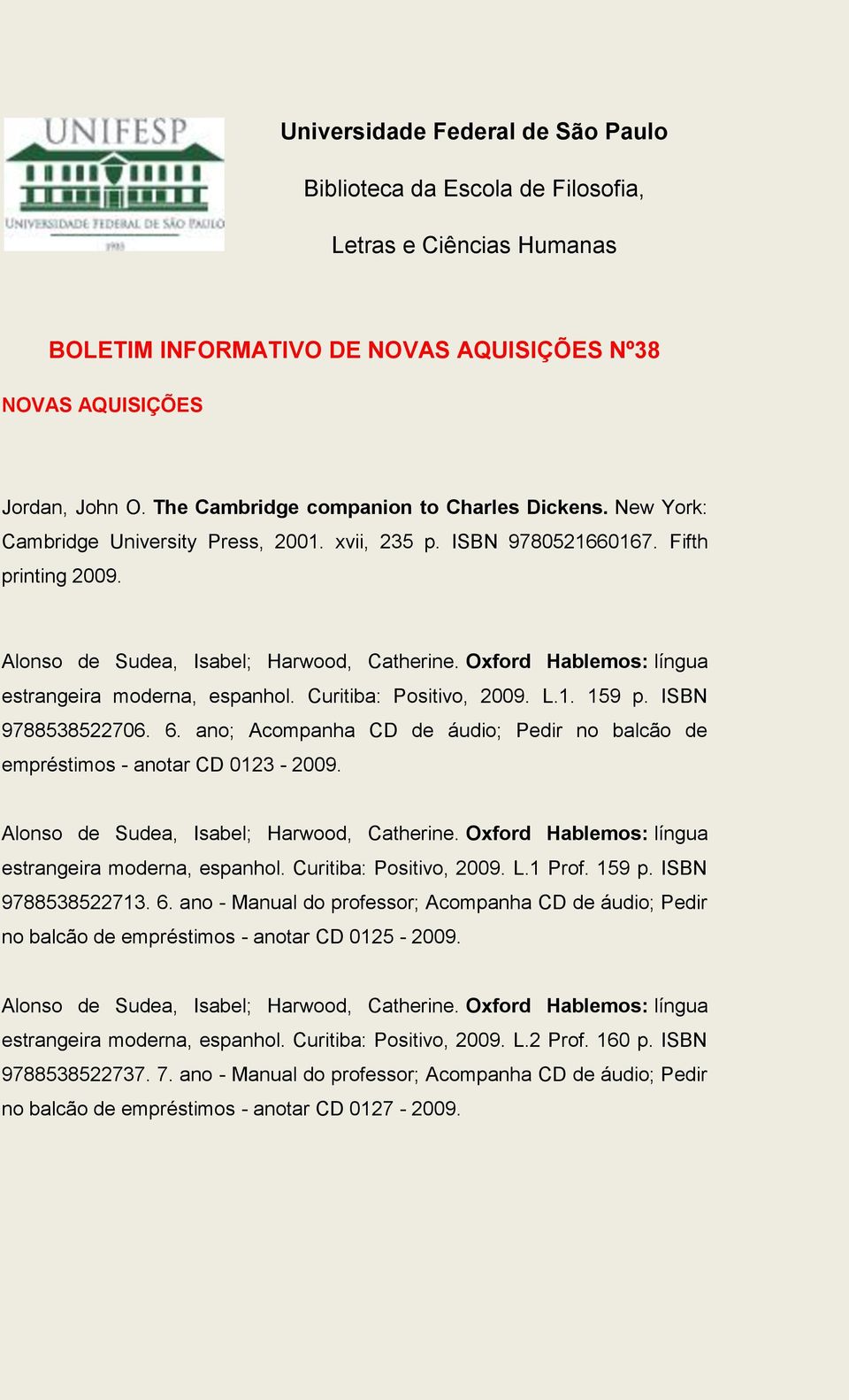 Oxford Hablemos: língua estrangeira moderna, espanhol. Curitiba: Positivo, 2009. L.1. 159 p. ISBN 9788538522706. 6. ano; Acompanha CD de áudio; Pedir no balcão de empréstimos - anotar CD 0123-2009.