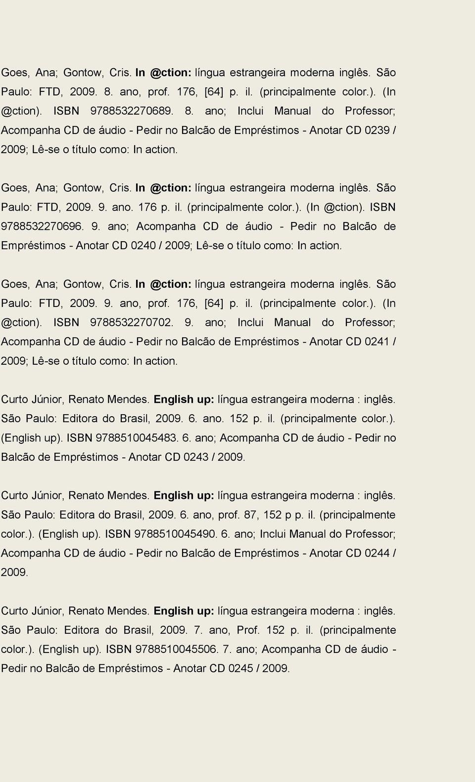 ano; Inclui Manual do Professor; Acompanha CD de áudio - Pedir no Balcão de Empréstimos - Anotar CD 0239 / 2009; Lê-se o título como: In action. Goes, Ana; Gontow, Cris.