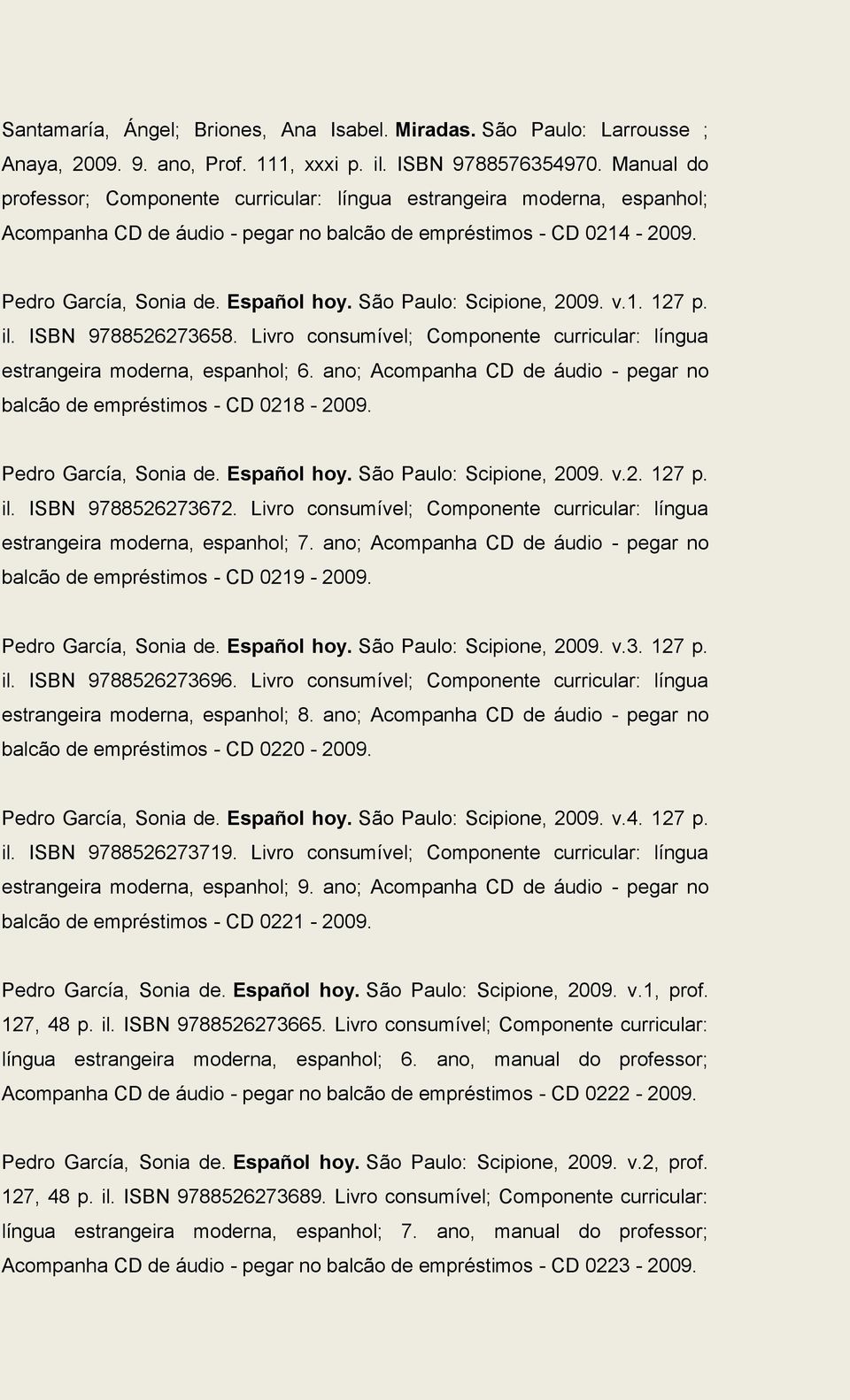 São Paulo: Scipione, 2009. v.1. 127 p. il. ISBN 9788526273658. Livro consumível; Componente curricular: língua estrangeira moderna, espanhol; 6.