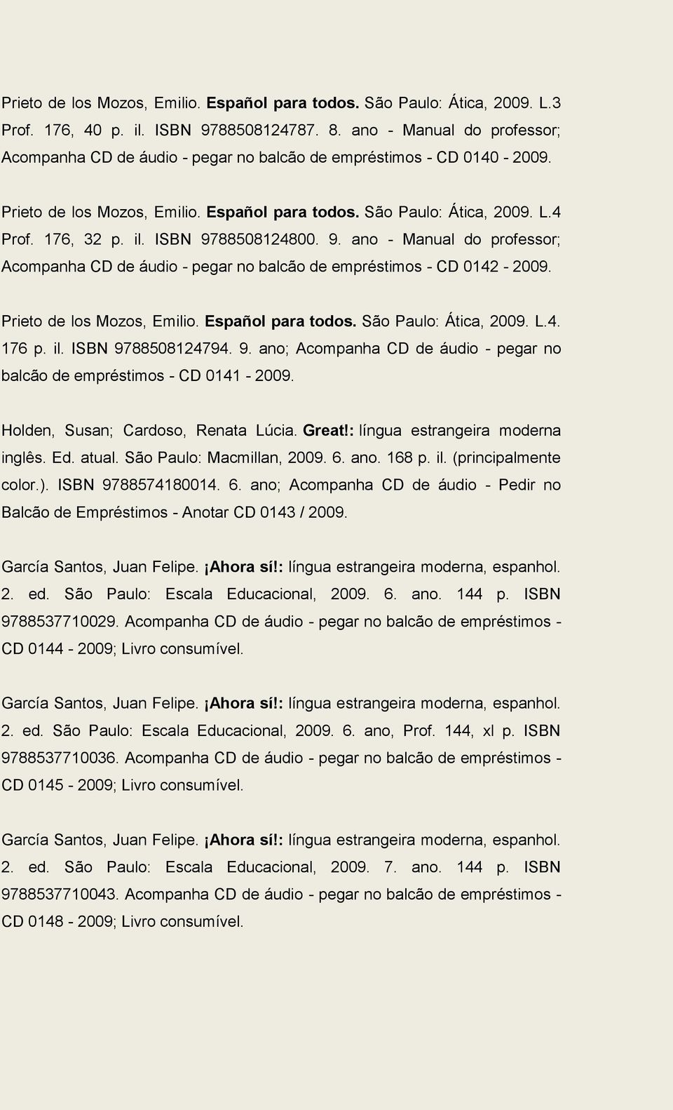 ISBN 9788508124800. 9. ano - Manual do professor; Acompanha CD de áudio - pegar no balcão de empréstimos - CD 0142-2009. Prieto de los Mozos, Emilio. Español para todos. São Paulo: Ática, 2009. L.4. 176 p.
