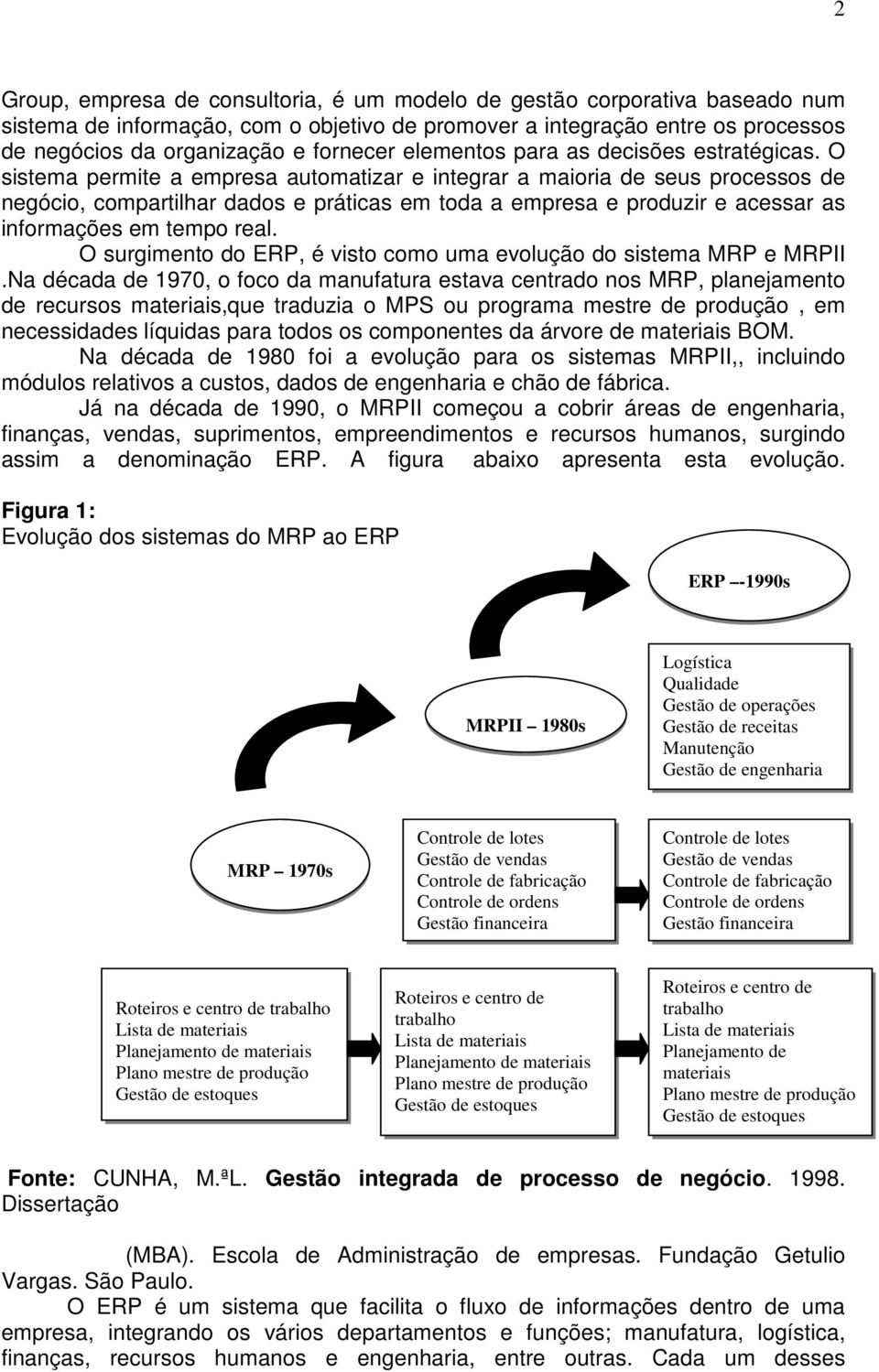 O sistema permite a empresa automatizar e integrar a maioria de seus processos de negócio, compartilhar dados e práticas em toda a empresa e produzir e acessar as informações em tempo real.