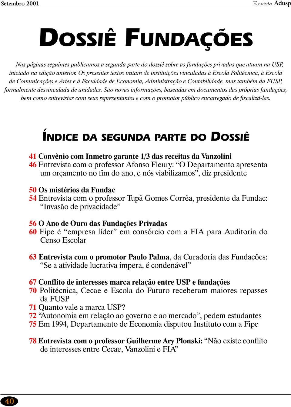 desvinculada de unidades. São novas informações, baseadas em documentos das próprias fundações, bem como entrevistas com seus representantes e com o promotor público encarregado de fiscalizá-las.