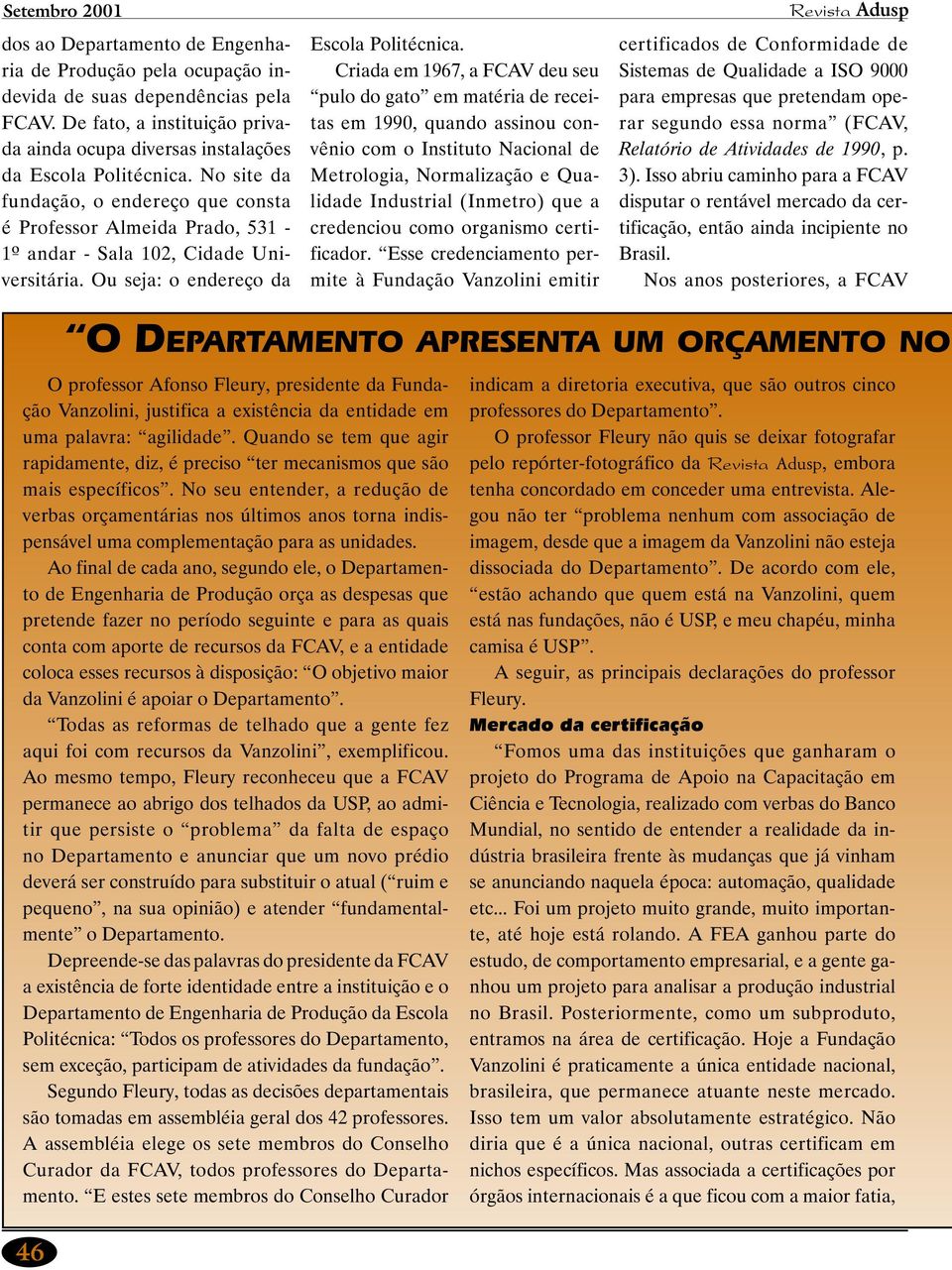 Criada em 1967, a FCAV deu seu pulo do gato em matéria de receitas em 1990, quando assinou convênio com o Instituto Nacional de Metrologia, Normalização e Qualidade Industrial (Inmetro) que a