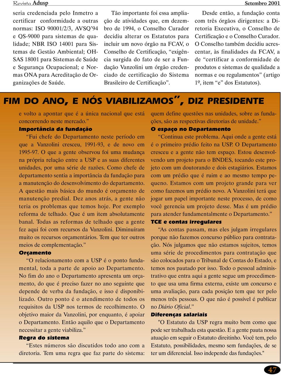 Tão importante foi essa ampliação de atividades que, em dezembro de 1994, o Conselho Curador decidiu alterar os Estatutos para incluir um novo órgão na FCAV, o Conselho de Certificação, exigência