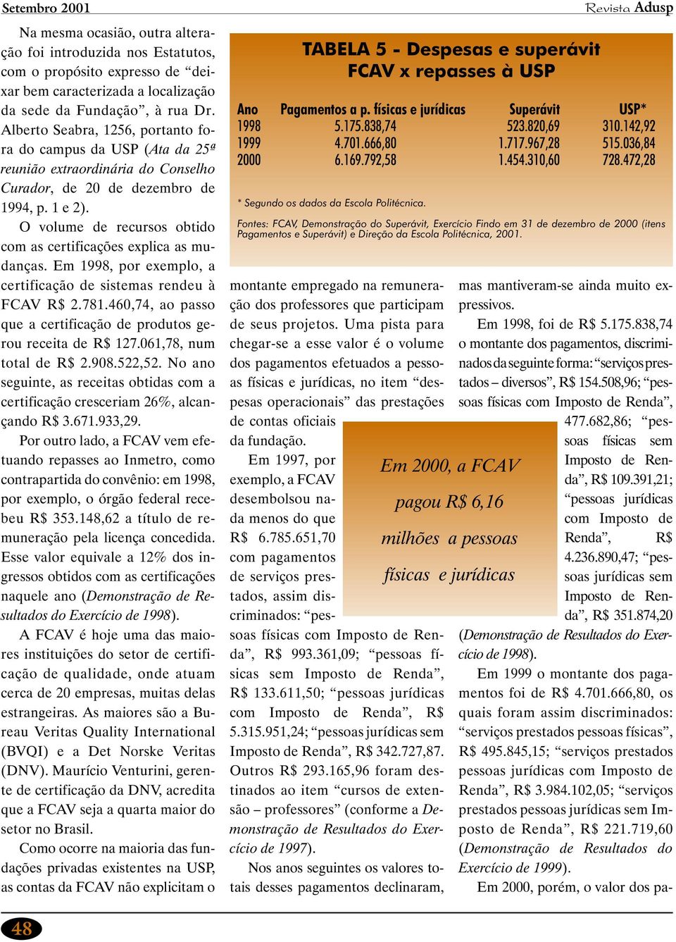 O volume de recursos obtido com as certificações explica as mudanças. Em 1998, por exemplo, a certificação de sistemas rendeu à FCAV R$ 2.781.