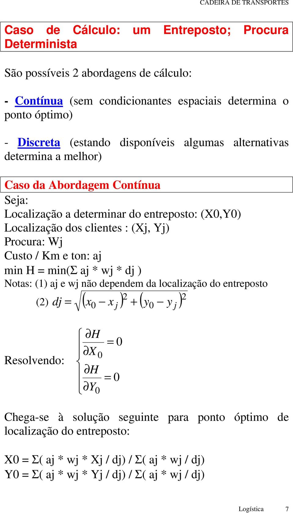 j Custo / Km e ton: aj min H = min(σ aj * wj * dj ) Notas: (1) aj e wj não dependem da localização do entreposto 2 (2) ( ) ( ) 2 dj = x x + y y 0 j 0 j Resolvendo: H X H Y0 0 = 0