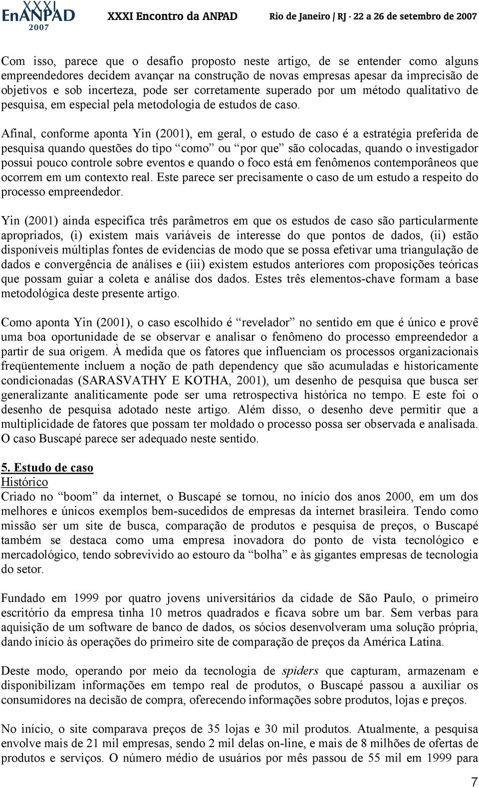 Afinal, conforme aponta Yin (2001), em geral, o estudo de caso é a estratégia preferida de pesquisa quando questões do tipo como ou por que são colocadas, quando o investigador possui pouco controle