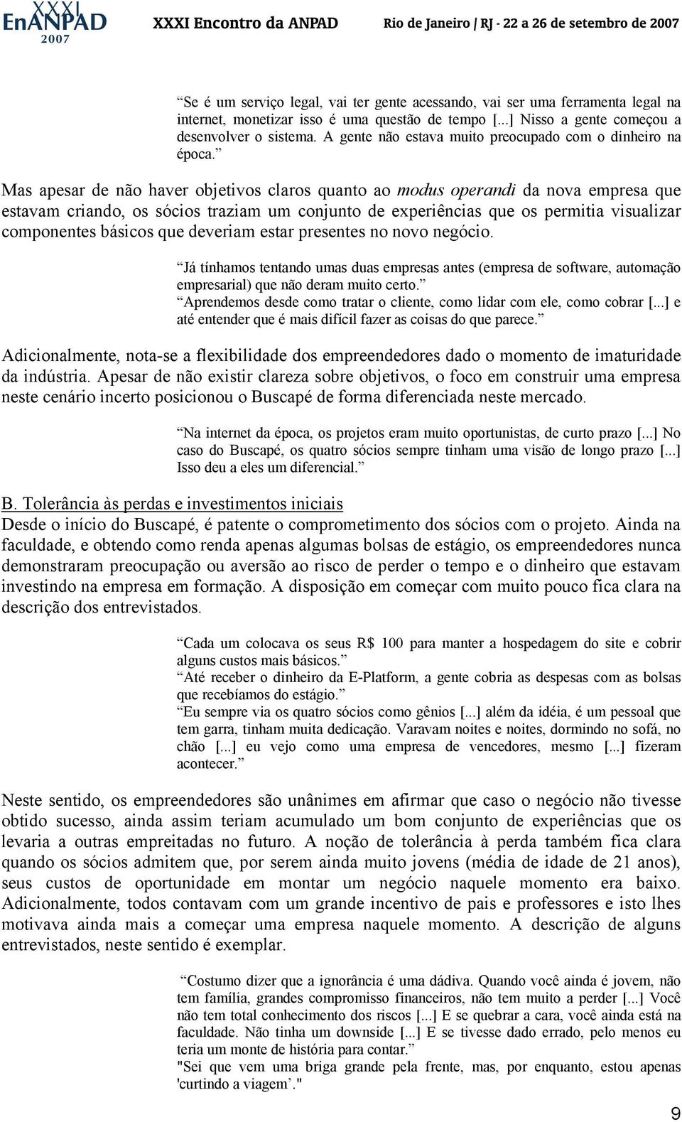 Mas apesar de não haver objetivos claros quanto ao modus operandi da nova empresa que estavam criando, os sócios traziam um conjunto de experiências que os permitia visualizar componentes básicos que