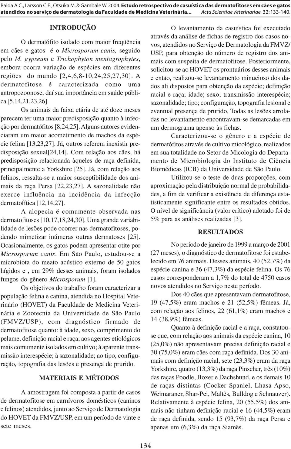 A dermatofitose é caracterizada como uma antropozoonose, daí sua importância em saúde pública [5,14,21,23,26].