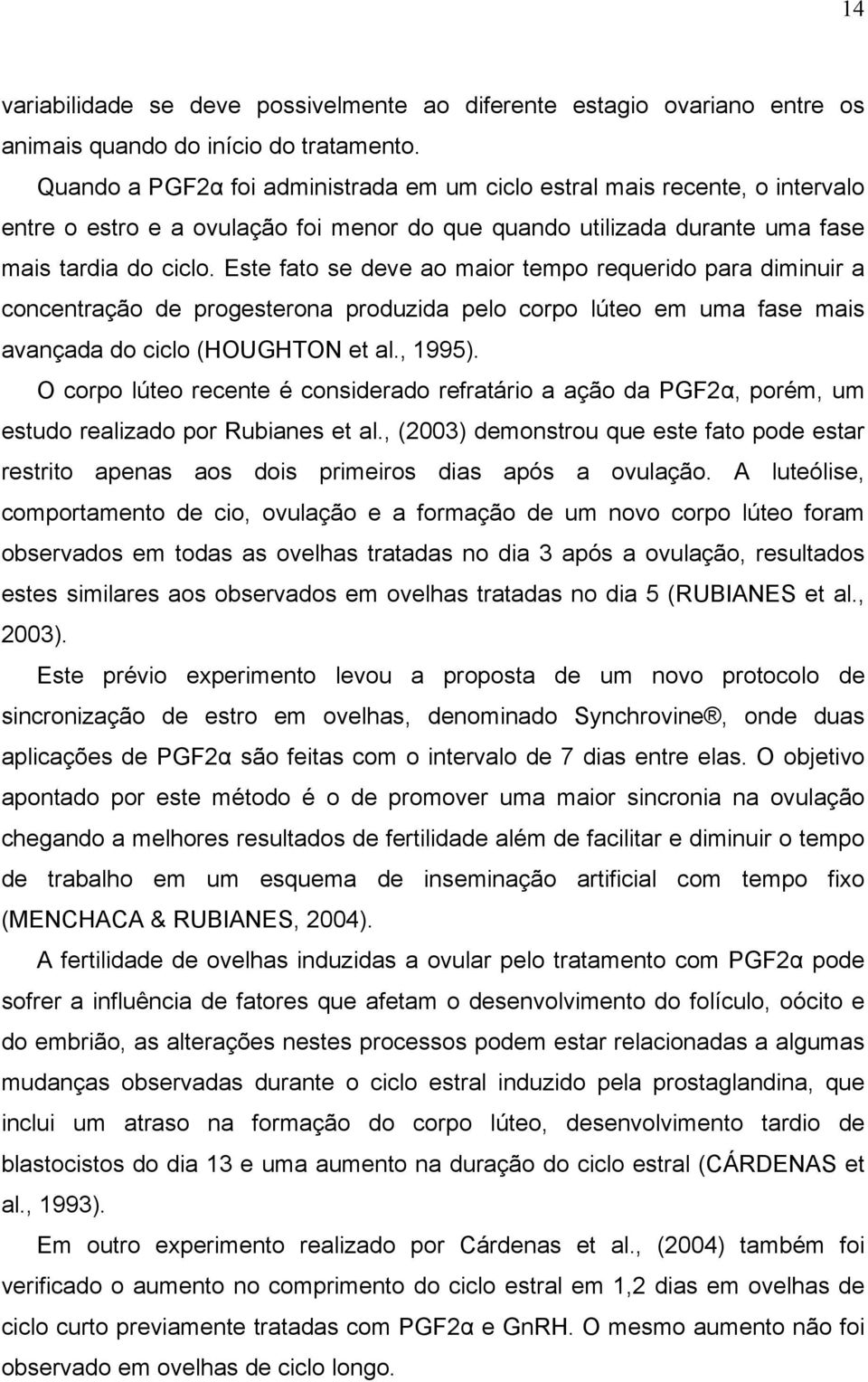 Este fato se deve ao maior tempo requerido para diminuir a concentração de progesterona produzida pelo corpo lúteo em uma fase mais avançada do ciclo (HOUGHTON et al., 1995).