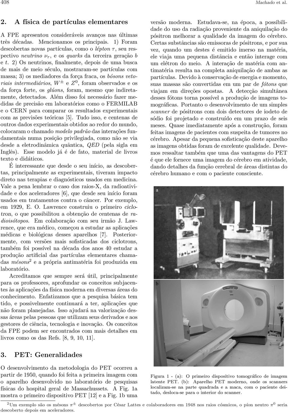 2) Os neutrinos, finalmente, depois de uma busca de mais de meio século, mostraram-se partículas com massa; 3) os mediadores da força fraca, os bósons vetoriais intermediários, W ± e Z 0, foram