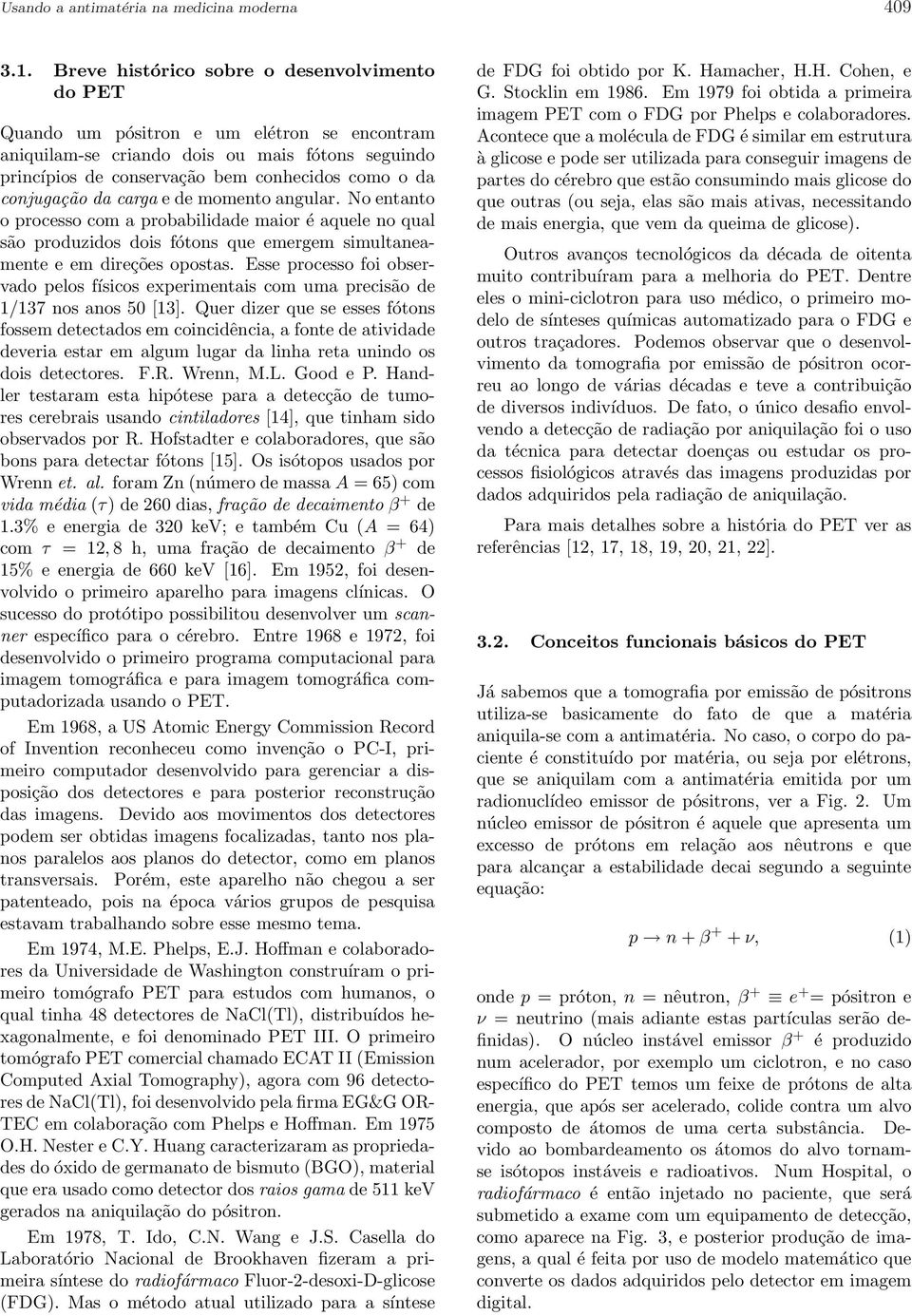 conjugação da carga e de momento angular. No entanto o processo com a probabilidade maior é aquele no qual são produzidos dois fótons que emergem simultaneamente e em direções opostas.