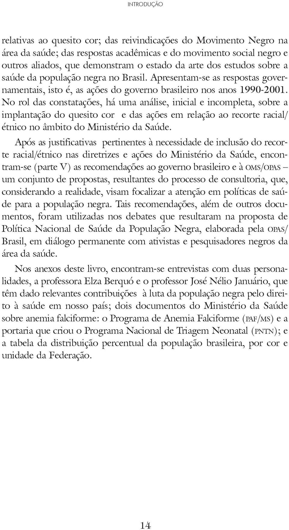 No rol das constatações, há uma análise, inicial e incompleta, sobre a implantação do quesito cor e das ações em relação ao recorte racial/ étnico no âmbito do Ministério da Saúde.