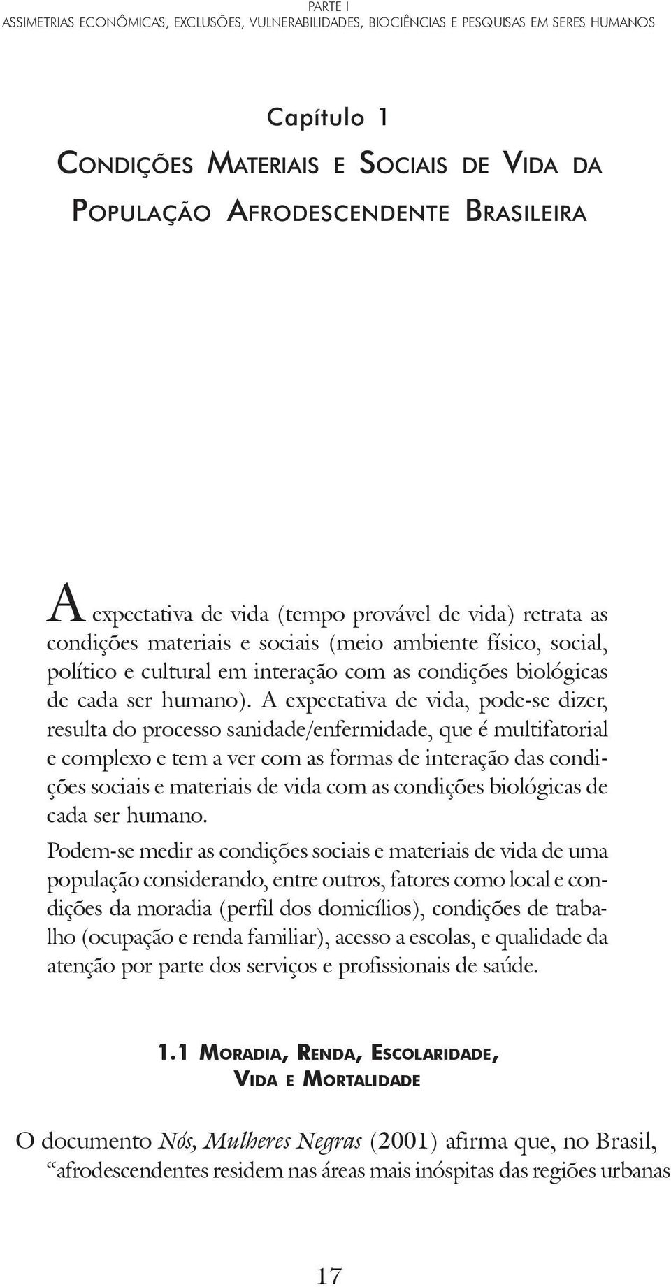 A expectativa de vida, pode-se dizer, resulta do processo sanidade/enfermidade, que é multifatorial e complexo e tem a ver com as formas de interação das condições sociais e materiais de vida com as