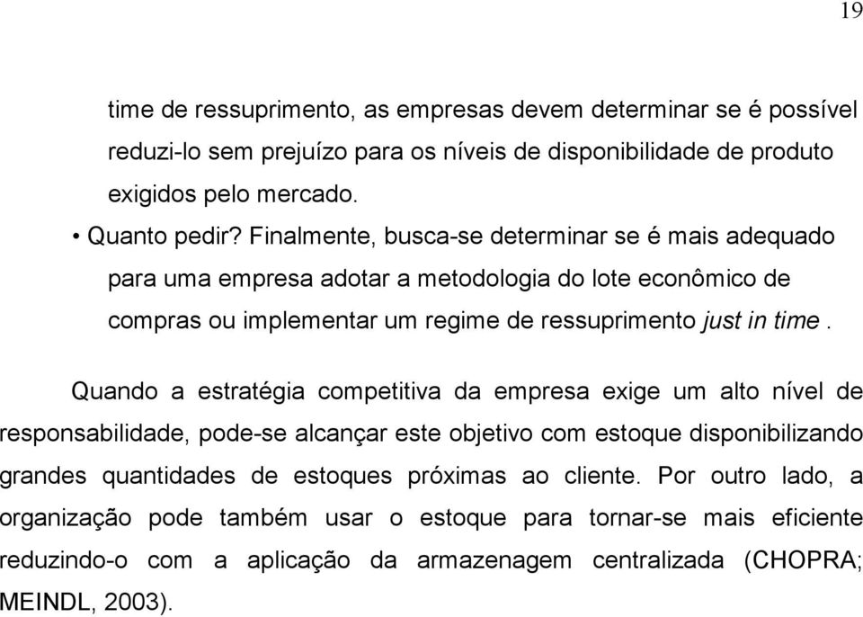 Quando a estratégia competitiva da empresa exige um alto nível de responsabilidade, pode-se alcançar este objetivo com estoque disponibilizando grandes quantidades de estoques