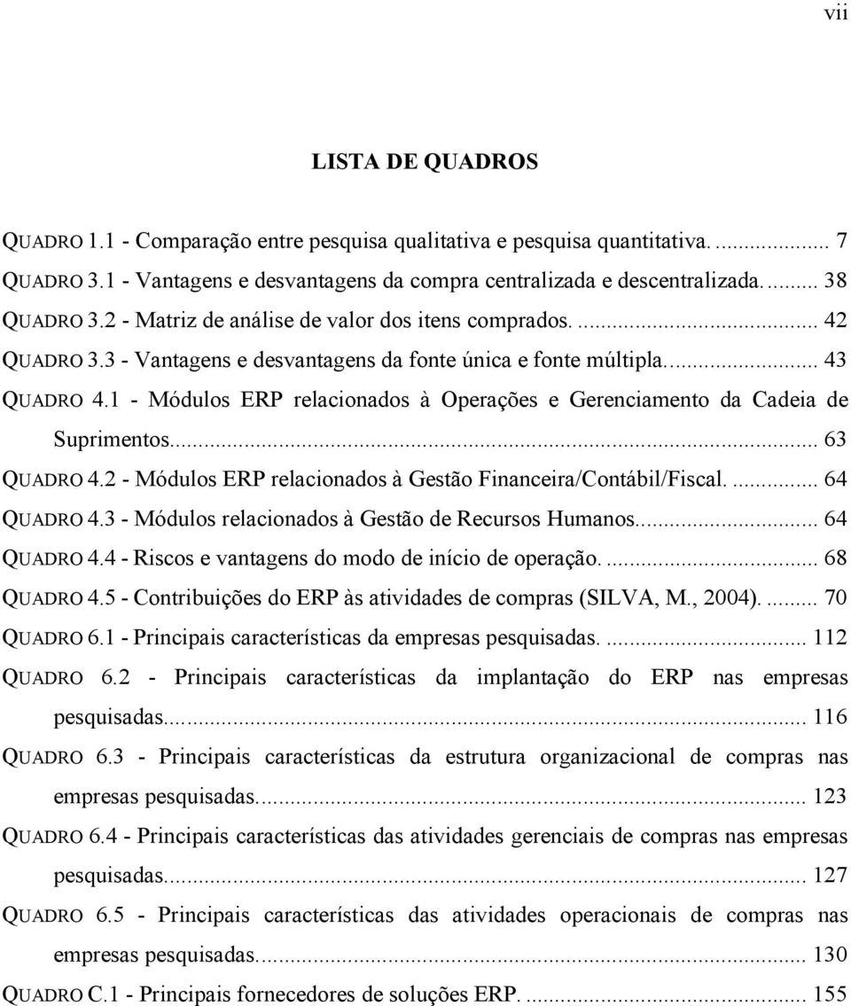 1 - Módulos ERP relacionados à Operações e Gerenciamento da Cadeia de Suprimentos... 63 QUADRO 4.2 - Módulos ERP relacionados à Gestão Financeira/Contábil/Fiscal.... 64 QUADRO 4.