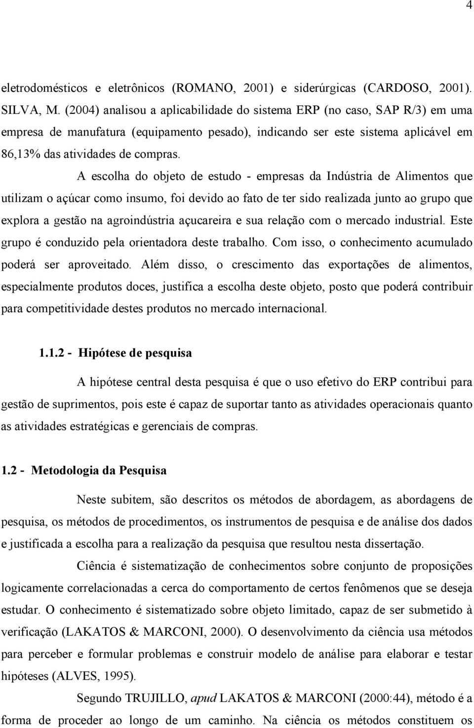 A escolha do objeto de estudo - empresas da Indústria de Alimentos que utilizam o açúcar como insumo, foi devido ao fato de ter sido realizada junto ao grupo que explora a gestão na agroindústria