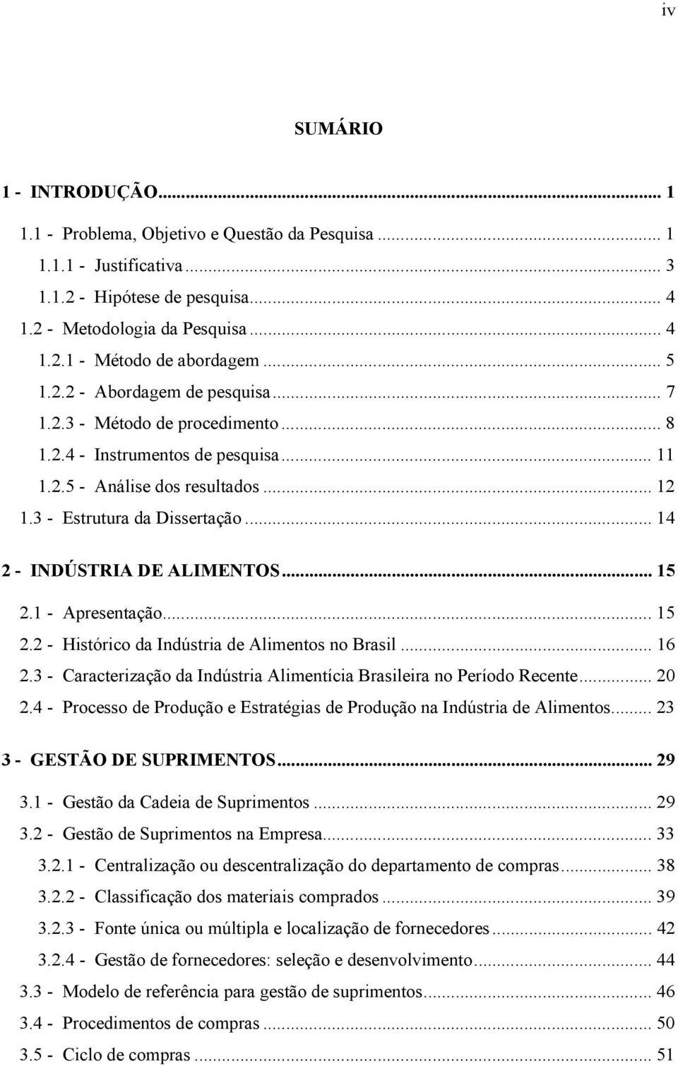 .. 14 2 - INDÚSTRIA DE ALIMENTOS... 15 2.1 - Apresentação... 15 2.2 - Histórico da Indústria de Alimentos no Brasil... 16 2.3 - Caracterização da Indústria Alimentícia Brasileira no Período Recente.