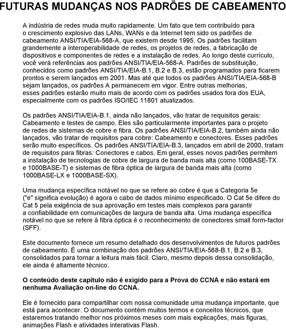 Os padrões facilitam grandemente a interoperabilidade de redes, os projetos de redes, a fabricação de dispositivos e componentes de redes e a instalação de redes.