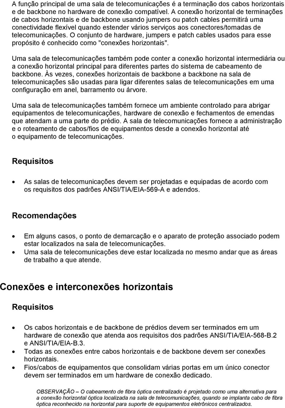 telecomunicações. O conjunto de hardware, jumpers e patch cables usados para esse propósito é conhecido como "conexões horizontais".