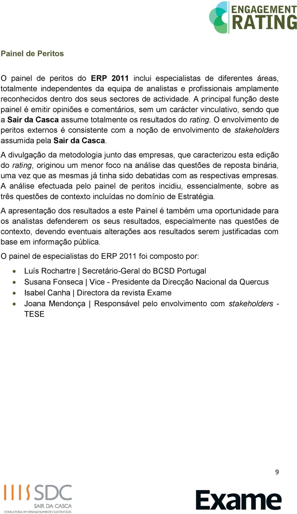 O envolvimento de peritos externos é consistente com a noção de envolvimento de stakeholders assumida pela Sair da Casca.