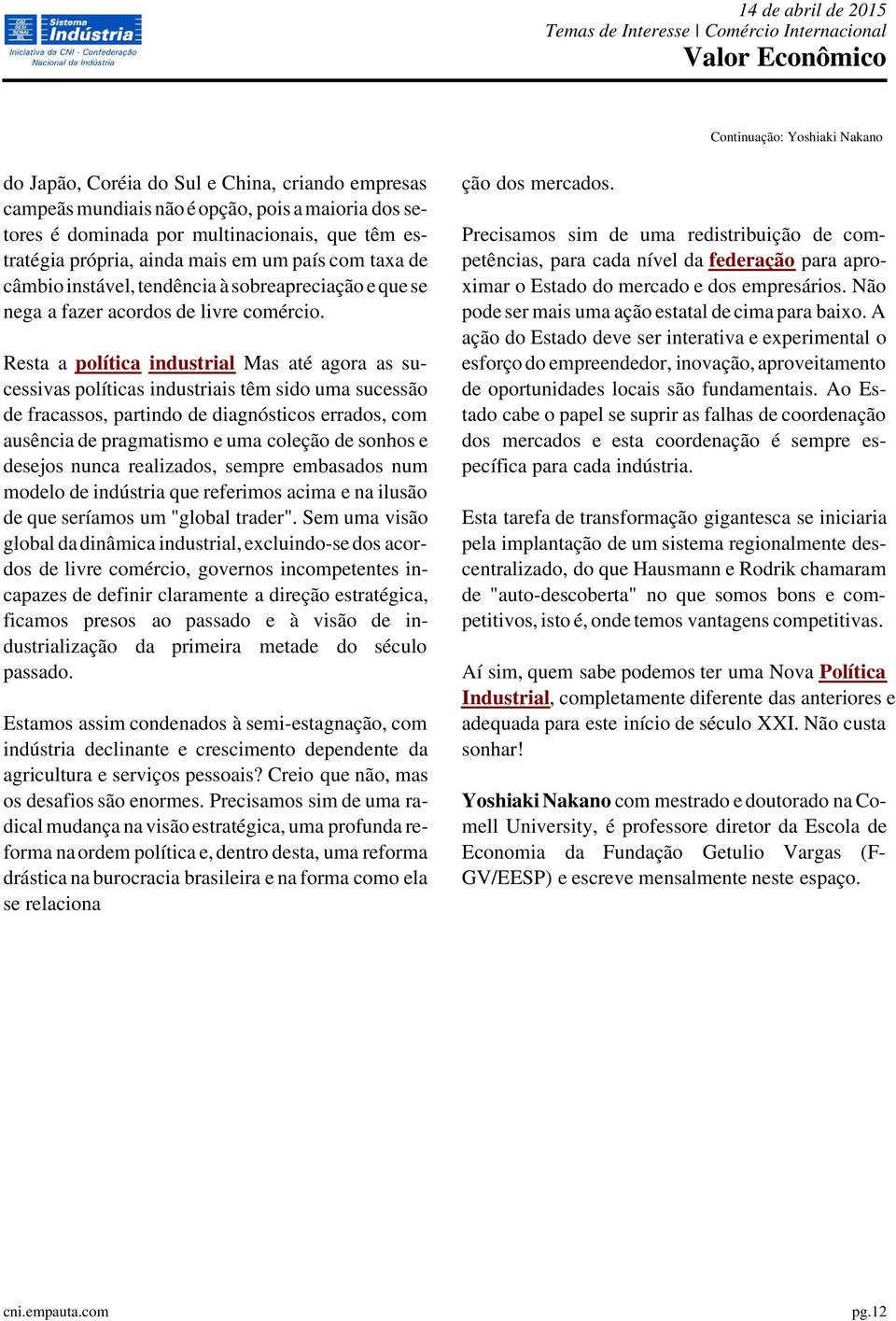 Resta a política industrial Mas até agora as sucessivas políticas industriais têm sido uma sucessão de fracassos, partindo de diagnósticos errados, com ausência de pragmatismo e uma coleção de sonhos