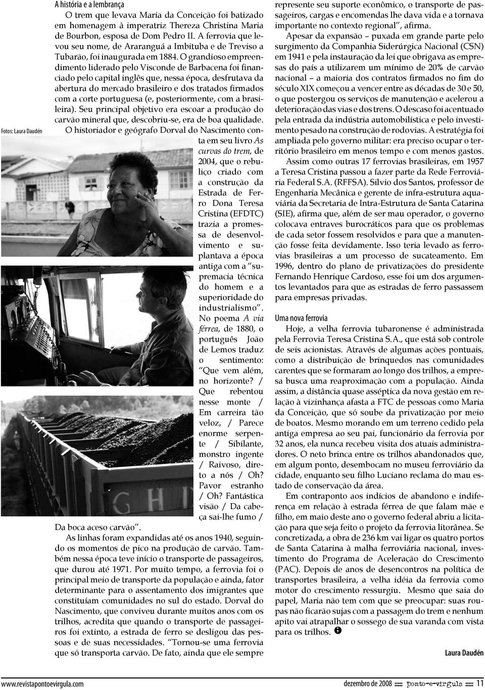 O grandioso empreendimento liderado pelo Visconde de Barbacena foi financiado pelo capital inglês que, nessa época, desfrutava da abertura do mercado brasileiro e dos tratados firmados com a corte