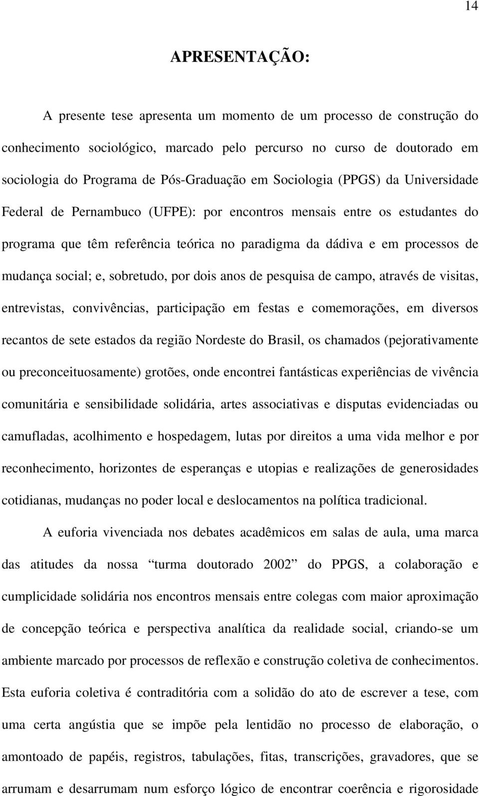 social; e, sobretudo, por dois anos de pesquisa de campo, através de visitas, entrevistas, convivências, participação em festas e comemorações, em diversos recantos de sete estados da região Nordeste