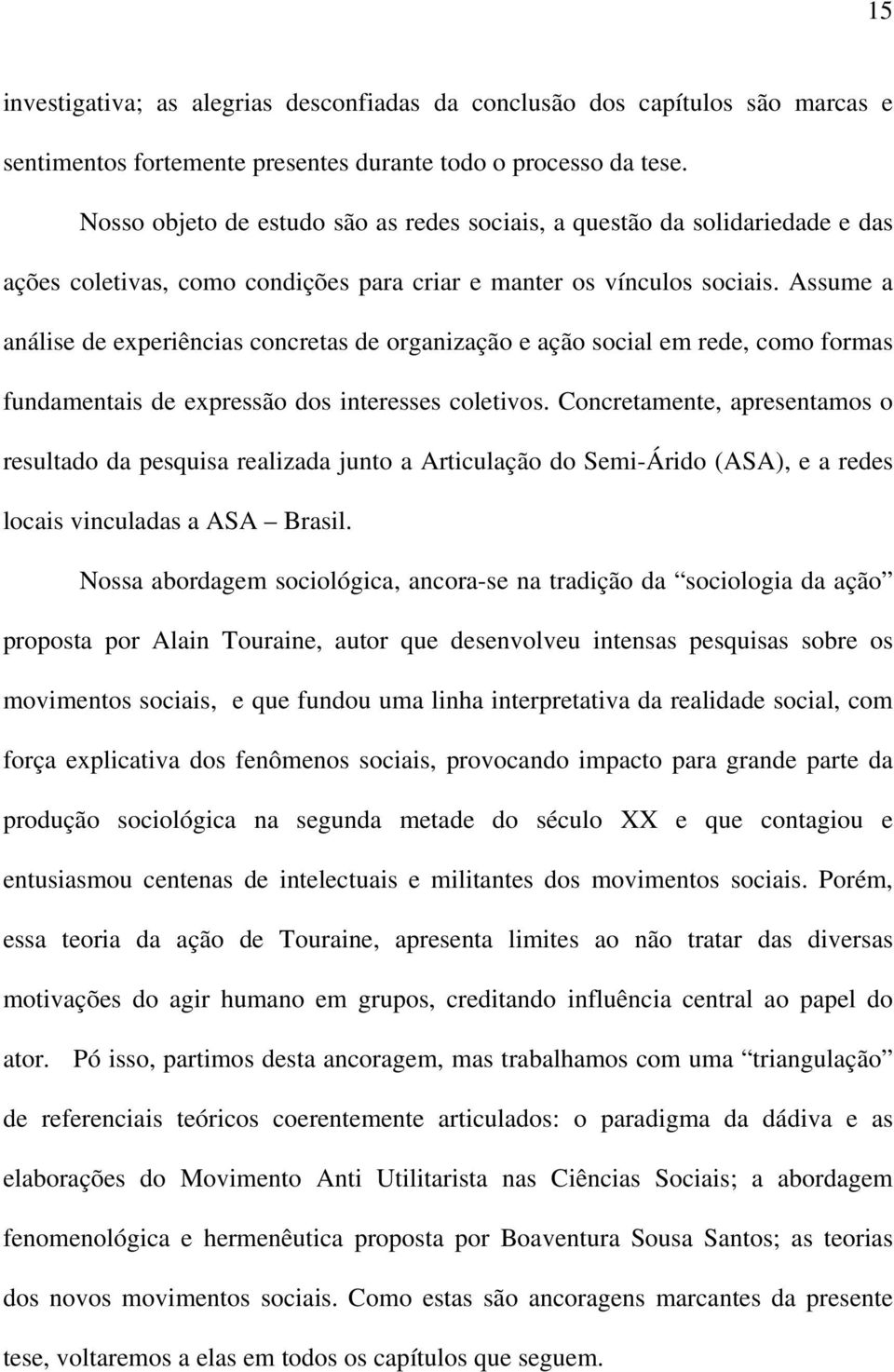 Assume a análise de experiências concretas de organização e ação social em rede, como formas fundamentais de expressão dos interesses coletivos.